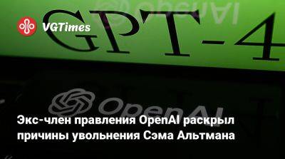 Экс-член правления OpenAI раскрыл причины увольнения Сэма Альтмана - vgtimes.ru