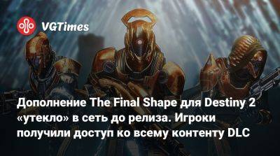 Дополнение The Final Shape для Destiny 2 «утекло» в сеть до релиза. Игроки получили доступ ко всему контенту DLC - vgtimes.ru
