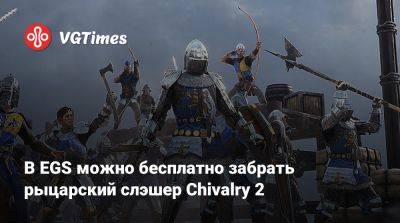 В EGS можно бесплатно забрать рыцарский слэшер Chivalry 2 - vgtimes.ru
