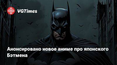 Анонсировано новое аниме про японского Бэтмена - vgtimes.ru - Япония