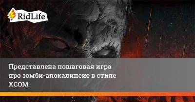 Представлена пошаговая игра про зомби-апокалипсис в стиле XCOM - ridus.ru