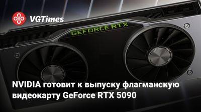 NVIDIA готовит к выпуску флагманскую видеокарту GeForce RTX 5090 - vgtimes.ru