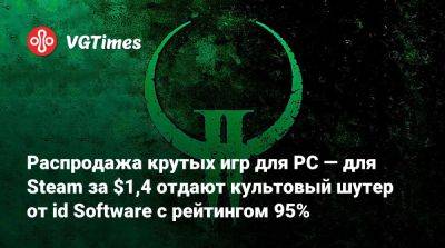 Распродажа крутых игр для PC — для Steam за $1,4 отдают культовый шутер от id Software с рейтингом 95% - vgtimes.ru - Россия