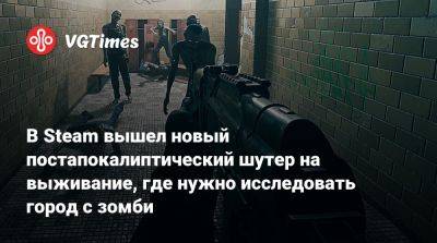 В Steam вышел новый постапокалиптический шутер на выживание, где нужно исследовать город с зомби - vgtimes.ru