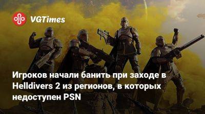 Игроков начали банить при заходе в Helldivers 2 из регионов, в которых недоступен PSN - vgtimes.ru - Китай