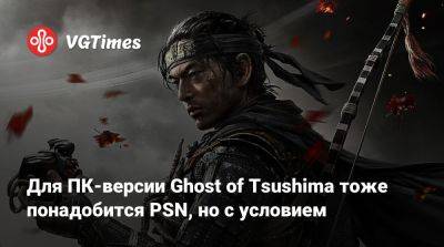 Для ПК-версии Ghost of Tsushima тоже понадобится PSN, но с условием - vgtimes.ru