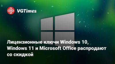 Лицензионные ключи Windows 10, Windows 11 и Microsoft Office распродают со скидкой - vgtimes.ru