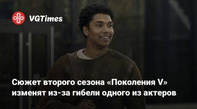 Сюжет второго сезона «Поколения V» изменят из-за гибели одного из актеров - vgtimes.ru