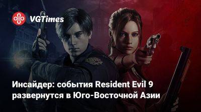 Инсайдер: события Resident Evil 9 развернутся в Юго-Восточной Азии - vgtimes.ru - Сингапур