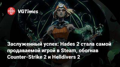 Заслуженный успех: Hades 2 стала самой продаваемой игрой в Steam, обогнав Counter-Strike 2 и Helldivers 2 - vgtimes.ru