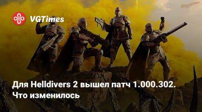 Для Helldivers 2 вышел патч 1.000.302. Что изменилось - vgtimes.ru