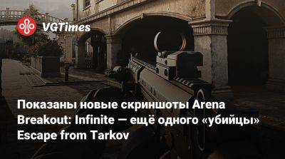 Показаны новые скриншоты Arena Breakout: Infinite — ещё одного «убийцы» Escape from Tarkov - vgtimes.ru - Китай