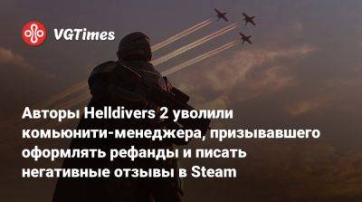 Авторы Helldivers 2 уволили комьюнити-менеджера, призывавшего оформлять рефанды и писать негативные отзывы в Steam - vgtimes.ru