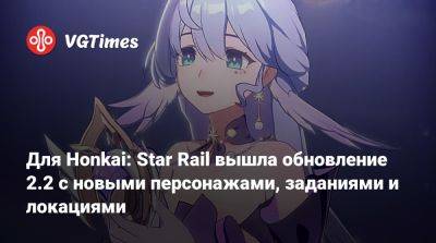 Для Honkai: Star Rail вышла обновление 2.2 с новыми персонажами, заданиями и локациями - vgtimes.ru