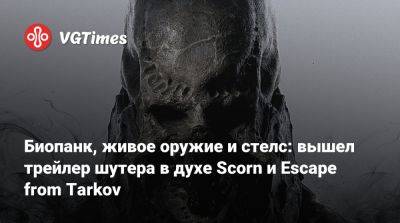 Биопанк, живое оружие и стелс: вышел трейлер шутера в духе Scorn и Escape from Tarkov - vgtimes.ru