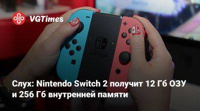 Слух: Nintendo Switch 2 получит 12 Гб ОЗУ и 256 Гб внутренней памяти - vgtimes.ru