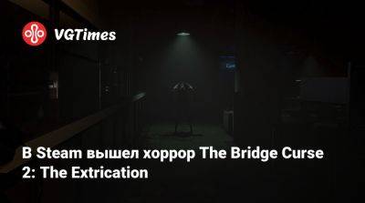 В Steam вышел хоррор The Bridge Curse 2: The Extrication - vgtimes.ru