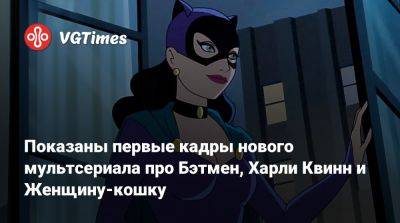 Мэтт Ривз (Matt Reeves) - Показаны первые кадры нового мультсериала про Бэтмен, Харли Квинн и Женщину-кошку - vgtimes.ru