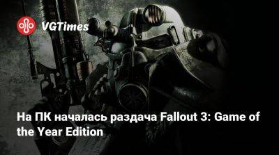 На ПК началась раздача Fallout 3: Game of the Year Edition - vgtimes.ru