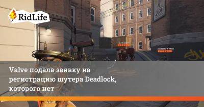 Valve подала заявку на регистрацию шутера Deadlock, которого нет - ridus.ru