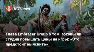 Глава Embracer Group о том, готовы ли студии повышать цены на игры: «Это предстоит выяснить» - vgtimes.ru