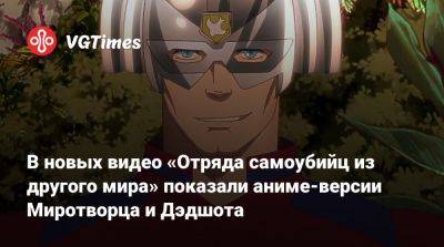 В новых видео «Отряда самоубийц из другого мира» показали аниме-версии Миротворца и Дэдшота - vgtimes.ru - Япония