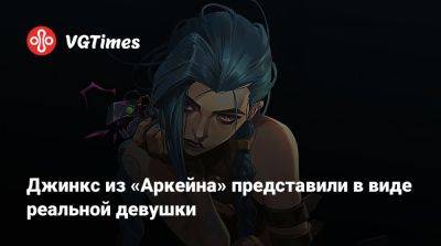 Джинкс из «Аркейна» представили в виде реальной девушки - vgtimes.ru