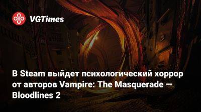 В Steam выйдет психологический хоррор от авторов Vampire: The Masquerade — Bloodlines 2 - vgtimes.ru - Китай - Шотландия