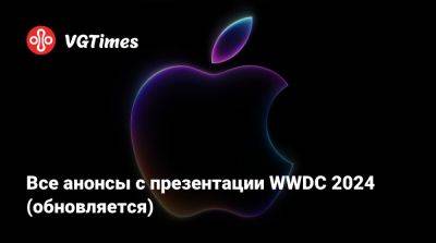 Все анонсы с презентации WWDC 2024 (обновляется) - vgtimes.ru