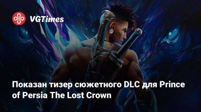 Показан тизер сюжетного DLC для Prince of Persia The Lost Crown - vgtimes.ru