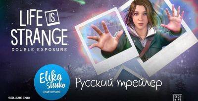 Дублированный трейлер Life is Strange: Double Exposure от ElikaStudio - zoneofgames.ru