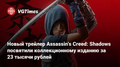 Новый трейлер Assassin's Creed: Shadows посвятили коллекционному изданию за 23 тысячи рублей - vgtimes.ru