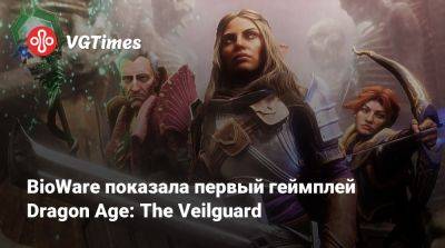 BioWare показала первый геймплей Dragon Age: The Veilguard - vgtimes.ru