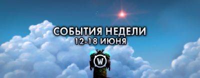 События недели в World of Warcraft: 12-18 июня 2024 г. - noob-club.ru