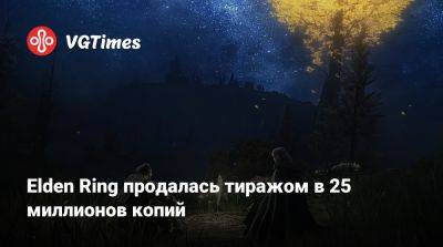 Elden Ring продалась тиражом в 25 миллионов копий - vgtimes.ru