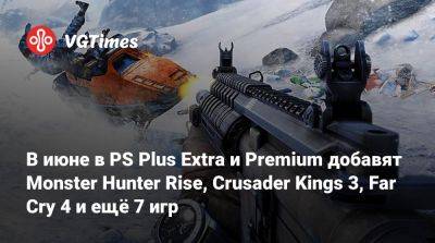 В июне в PS Plus Extra и Premium добавят Monster Hunter Rise, Crusader Kings 3, Far Cry 4 и ещё 7 игр - vgtimes.ru