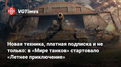 Новая техника, платная подписка и не только: в «Мире танков» стартовало «Летнее приключение» - vgtimes.ru