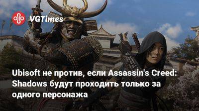 Ubisoft не против, если Assassin's Creed: Shadows будут проходить только за одного персонажа - vgtimes.ru