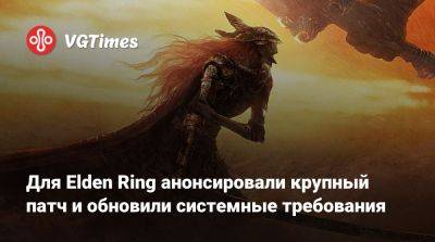 Для Elden Ring анонсировали крупный патч и обновили системные требования - vgtimes.ru