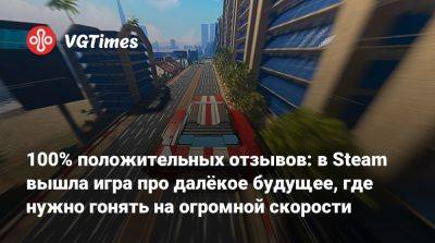 100% положительных отзывов: в Steam вышла игра про далёкое будущее, где нужно гонять на огромной скорости - vgtimes.ru - Россия