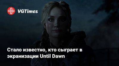 Стало известно, кто сыграет в экранизации Until Dawn - vgtimes.ru