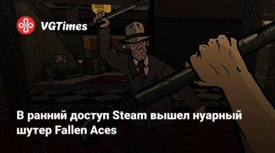 В ранний доступ Steam вышел нуарный шутер Fallen Aces - vgtimes.ru