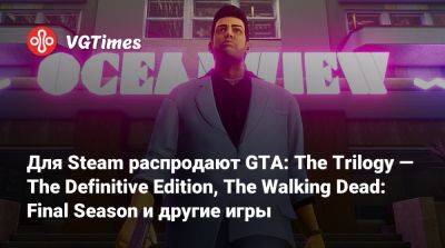 Для Steam распродают GTA: The Trilogy — The Definitive Edition, The Walking Dead: Final Season и другие игры - vgtimes.ru - Снг