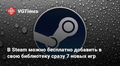 В Steam можно бесплатно добавить в свою библиотеку сразу 7 новых игр - vgtimes.ru