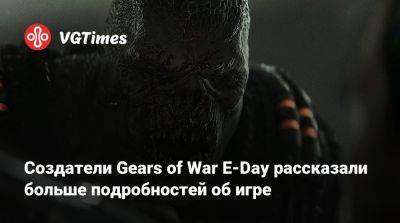 Джез Корден (Jez Corden) - Создатели Gears of War E-Day рассказали больше подробностей об игре - vgtimes.ru