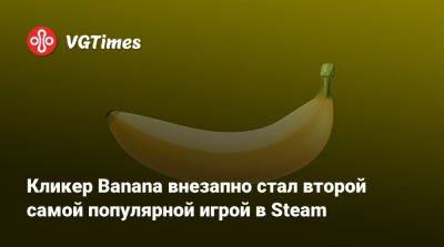 Кликер Banana внезапно стал второй самой популярной игрой в Steam - vgtimes.ru