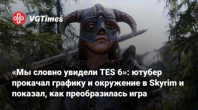 «Мы словно увидели TES 6»: ютубер прокачал графику и окружение в Skyrim и показал, как преобразилась игра - vgtimes.ru - Скайрим