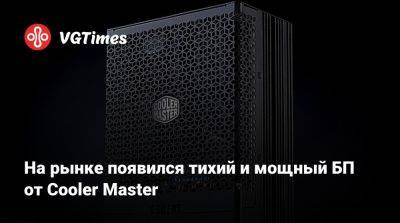 На рынке появился тихий и мощный БП от Cooler Master - vgtimes.ru - Сша