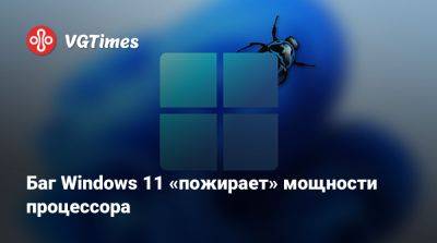 Баг Windows 11 «пожирает» мощности процессора - vgtimes.ru