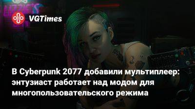 В Cyberpunk 2077 добавили мультиплеер: энтузиаст работает над модом для многопользовательского режима - vgtimes.ru